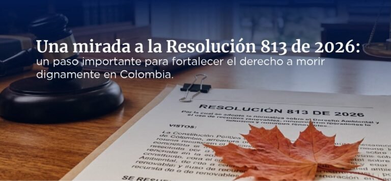 Resolución 813 de 2026: un paso importante para fortalecer el derecho a morir dignamente en Colombia